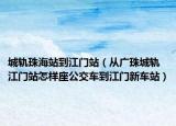 城轨珠海站到江门站（从广珠城轨江门站怎样座公交车到江门新车站）