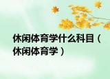 休闲体育学什么科目（休闲体育学）