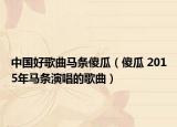 中国好歌曲马条傻瓜（傻瓜 2015年马条演唱的歌曲）