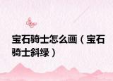 宝石骑士怎么画（宝石骑士斜绿）