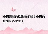 中国最长的铁轨有多长（中国的铁轨长多少米）