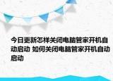 今日更新怎样关闭电脑管家开机自动启动 如何关闭电脑管家开机自动启动
