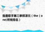 我是歌手第三季郑淳元（the（one)所有排名）