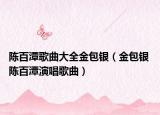 陈百潭歌曲大全金包银（金包银 陈百潭演唱歌曲）