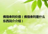 佛指舍利价值（佛指舍利是什么东西简介介绍）
