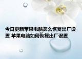 今日更新苹果电脑怎么恢复出厂设置 苹果电脑如何恢复出厂设置