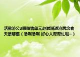 活佛济公3胭脂情单元赵斌说道济思念春天是哪集（急啊急啊 好心人帮帮忙啦~）
