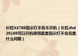 长虹lt3788指示灯不亮不开机（长虹chd29168可以开机使用就是指示灯不会亮是什么问题）