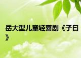 岳大型儿童轻喜剧《子曰》