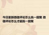 今日更新微信评论怎么统一回复 微信评论怎么才能统一回复