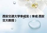 西安交通大学李成龙（李成 西安交大教授）