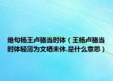 绝句杨王卢骆当时体（王杨卢骆当时体轻薄为文哂未休.是什么意思）