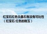 红宝石红色尖晶石有没有可比性（红宝石 红色的刚玉）