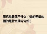 无机盐是属于什么（请问无机盐指的是什么简介介绍）