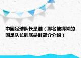 中国足球队长是谁（那名被绑架的国足队长到底是谁简介介绍）