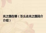 光之国在哪（怎么去光之国简介介绍）