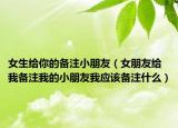 女生给你的备注小朋友（女朋友给我备注我的小朋友我应该备注什么）