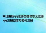 今日更新qq注册微信号怎么注册 qq注册微信号如何注册