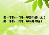 要一半扔一半打一字答案是什么（要一半扔一半打一字简介介绍）