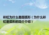 彩虹为什么是圆弧形（为什么彩虹是弧形的简介介绍）