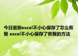 今日更新excel不小心保存了怎么恢复 excel不小心保存了恢复的方法