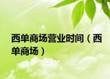 西单商场营业时间（西单商场）