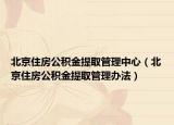 北京住房公积金提取管理中心（北京住房公积金提取管理办法）