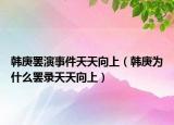 韩庚罢演事件天天向上（韩庚为什么罢录天天向上）