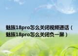 魅族18pro怎么关闭视频通话（魅族18pro怎么关闭负一屏）