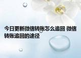 今日更新微信转账怎么追回 微信转账追回的途径