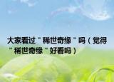 大家看过＂稀世奇缘＂吗（觉得＂稀世奇缘＂好看吗）