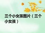 三个小女孩图片（三个小女孩）