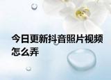 今日更新抖音照片视频怎么弄