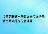 今日更新派出所怎么定位微信号 派出所如何定位微信号