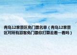 青岛12家景区免门票名单（青岛12家景区对所有游客免门票你打算去看一看吗）