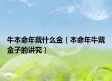 牛本命年戴什么金（本命年牛戴金子的讲究）