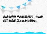 米动青春版手表屏幕脱落（米动智能手表青春版怎么删除通知）
