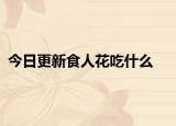 今日更新食人花吃什么