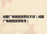 成都广电网络宽带好不好（成都广电网络宽带账号）