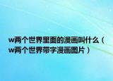 w两个世界里面的漫画叫什么（w两个世界带字漫画图片）