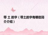 带 土 的字（带土的字有哪些简介介绍）
