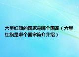 六星红旗的国家是哪个国家（六星红旗是哪个国家简介介绍）