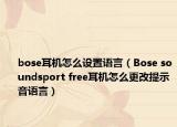 bose耳机怎么设置语言（Bose soundsport free耳机怎么更改提示音语言）