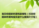 宝贝你回家吃饭吗表情包（抖音你回家吃饭吗宝贝是什么梗简介介绍）