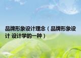 品牌形象设计理念（品牌形象设计 设计学的一种）