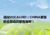 请问VOCALOID（CHINA家族的全部成员都有谁啊）
