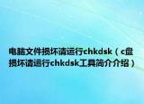 电脑文件损坏请运行chkdsk（c盘损坏请运行chkdsk工具简介介绍）