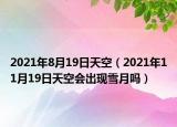 2021年8月19日天空（2021年11月19日天空会出现雪月吗）