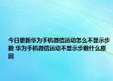 今日更新华为手机微信运动怎么不显示步数 华为手机微信运动不显示步数什么原因