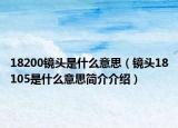 18200镜头是什么意思（镜头18105是什么意思简介介绍）